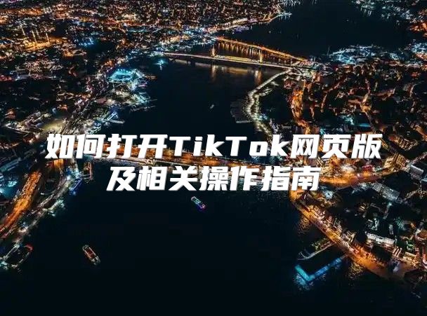 如何打开TikTok网页版及相关操作指南