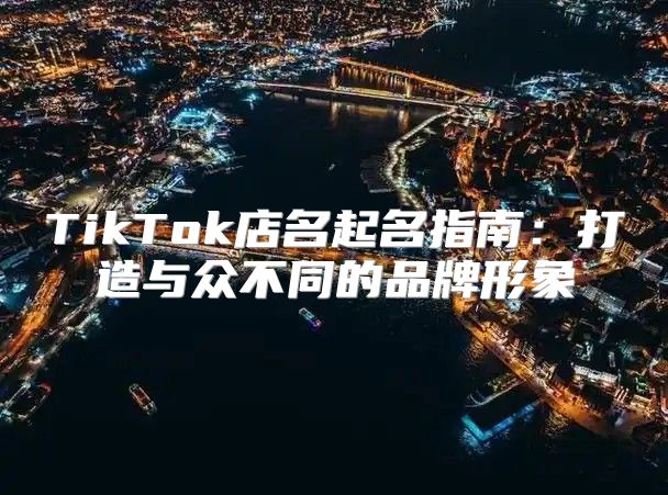 TikTok店名起名指南：打造与众不同的品牌形象