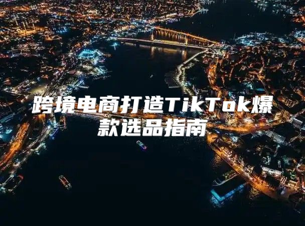 跨境电商打造TikTok爆款选品指南