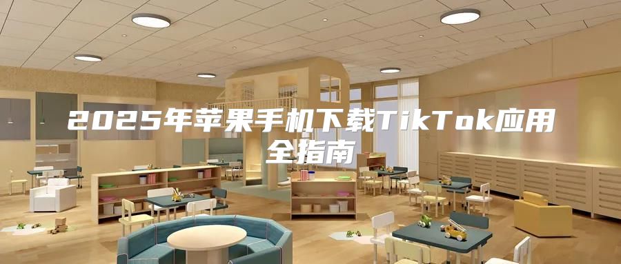 2025年苹果手机下载TikTok应用全指南