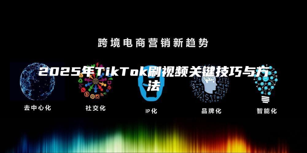 2025年TikTok刷视频关键技巧与方法