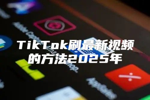 TikTok刷最新视频的方法2025年
