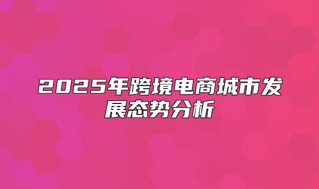 2025年跨境电商城市发展态势分析