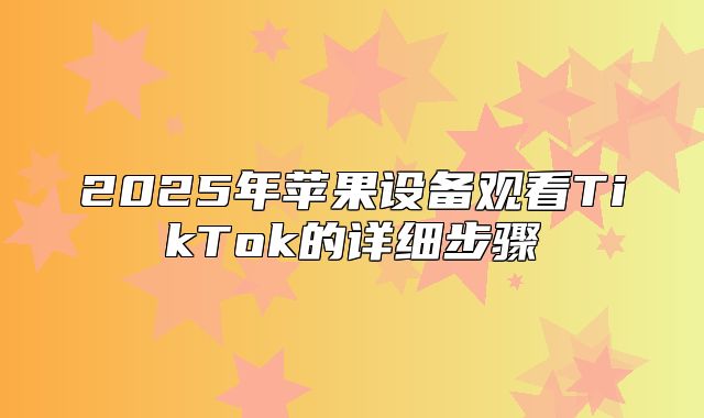2025年苹果设备观看TikTok的详细步骤