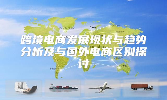跨境电商发展现状与趋势分析及与国外电商区别探讨