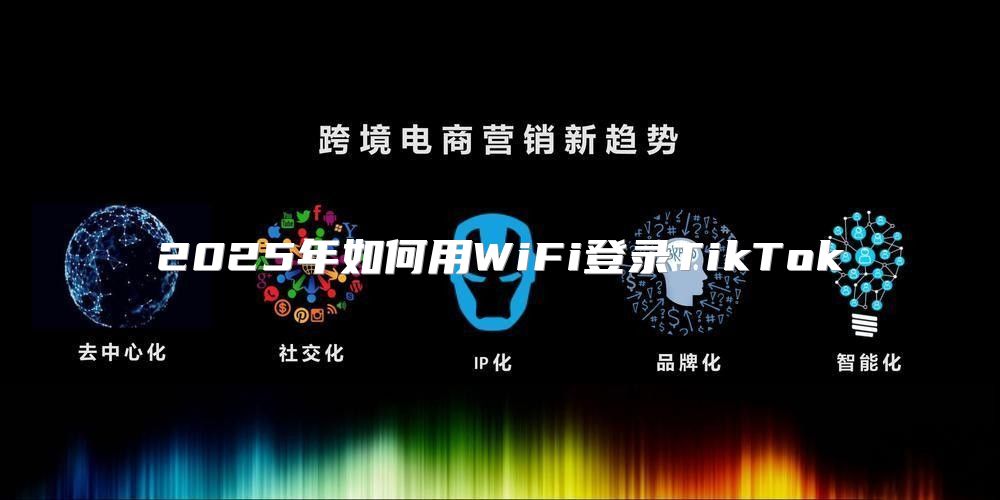 2025年如何用WiFi登录TikTok