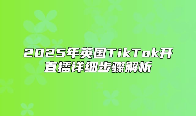 2025年英国TikTok开直播详细步骤解析