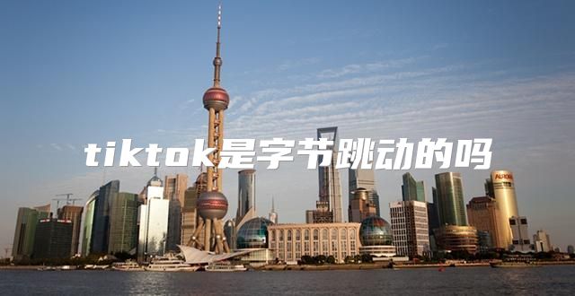 tiktok是字节跳动的吗