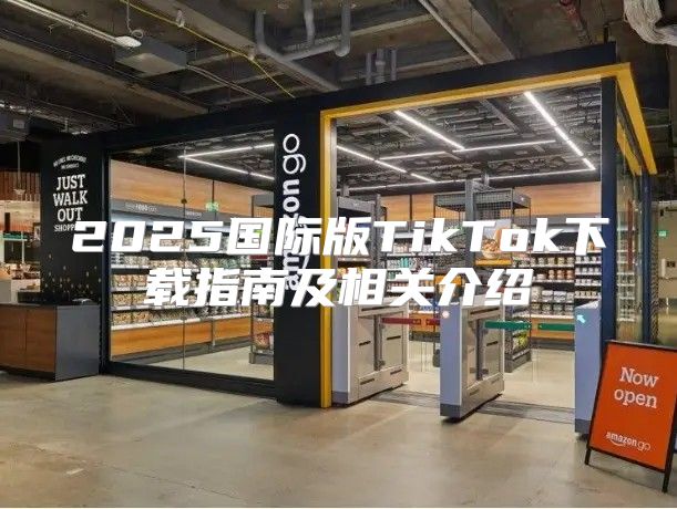 2025国际版TikTok下载指南及相关介绍