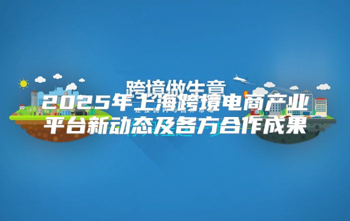 2025年上海跨境电商产业平台新动态及各方合作成果