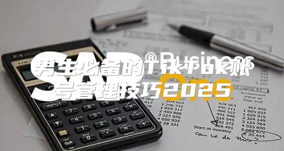 男生必备的TikTok账号管理技巧2025