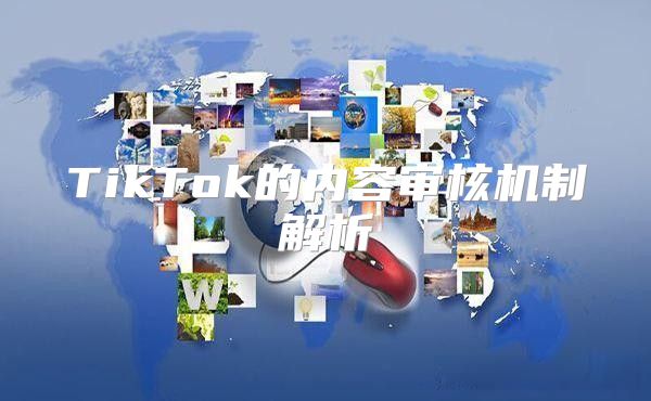 TikTok的内容审核机制解析