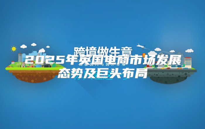 2025年英国电商市场发展态势及巨头布局