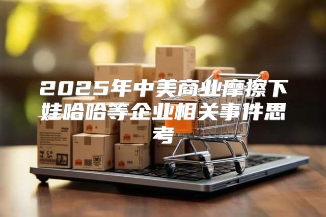 2025年中美商业摩擦下娃哈哈等企业相关事件思考