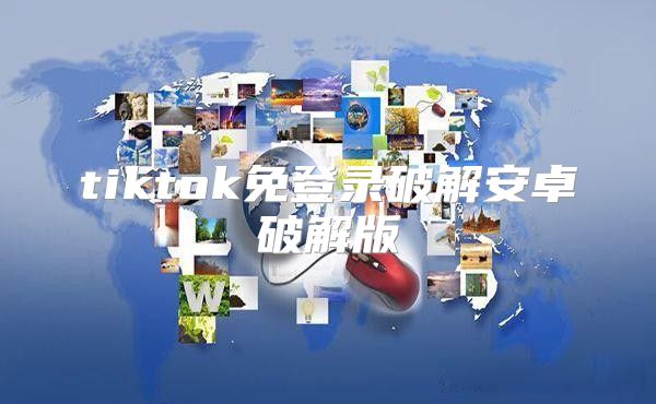 tiktok免登录破解安卓破解版