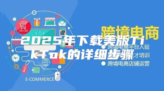 2025年下载美版TikTok的详细步骤