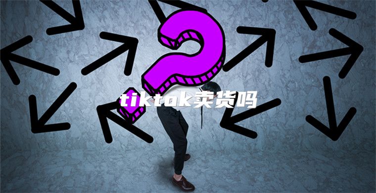 tiktok卖货吗