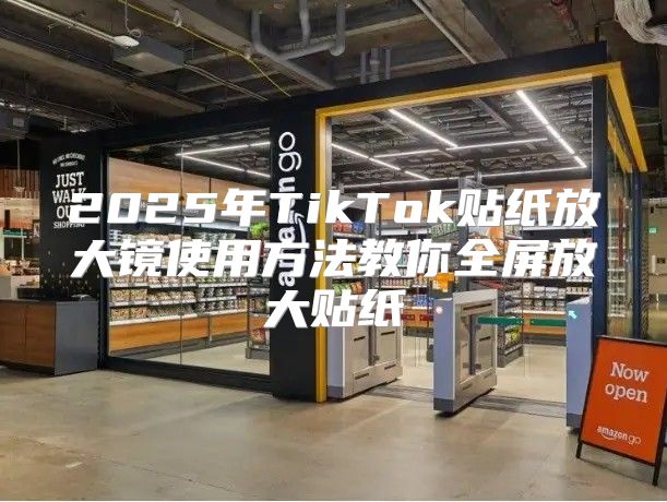 2025年TikTok贴纸放大镜使用方法教你全屏放大贴纸