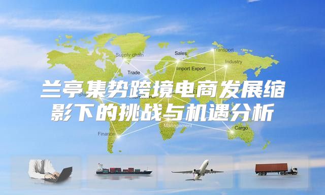 兰亭集势跨境电商发展缩影下的挑战与机遇分析