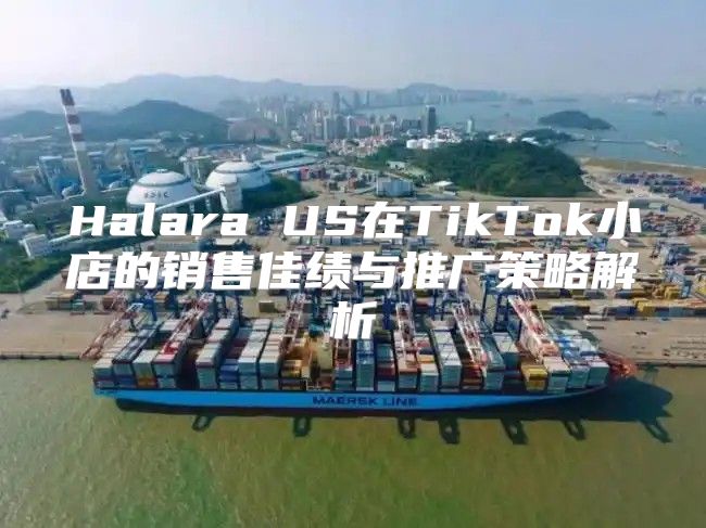 Halara US在TikTok小店的销售佳绩与推广策略解析