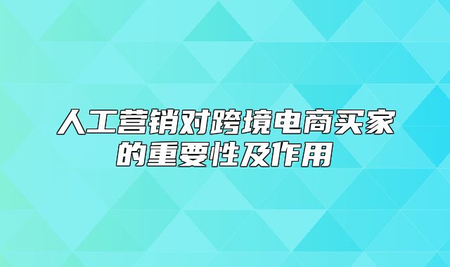 人工营销对跨境电商买家的重要性及作用