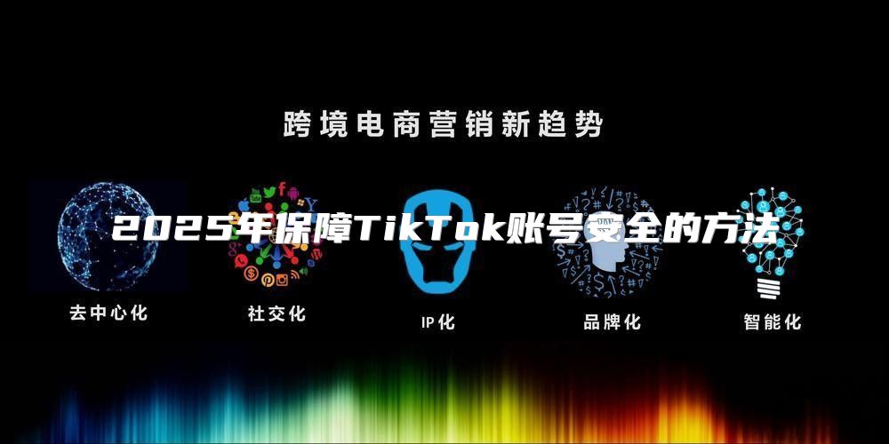 2025年保障TikTok账号安全的方法