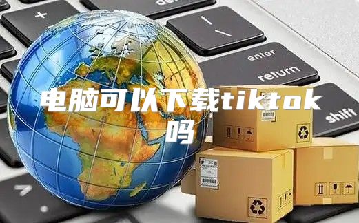 电脑可以下载tiktok吗