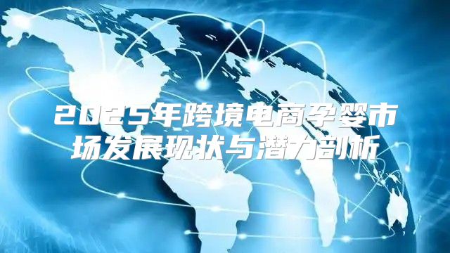 2025年跨境电商孕婴市场发展现状与潜力剖析