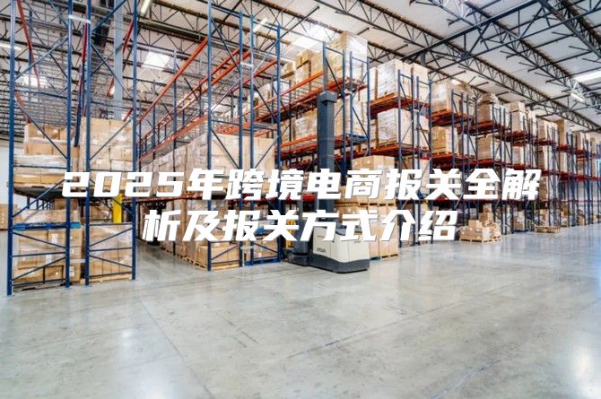 2025年跨境电商报关全解析及报关方式介绍