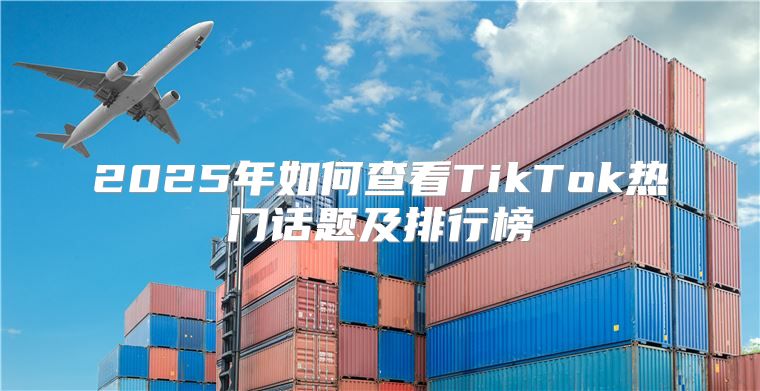 2025年如何查看TikTok热门话题及排行榜