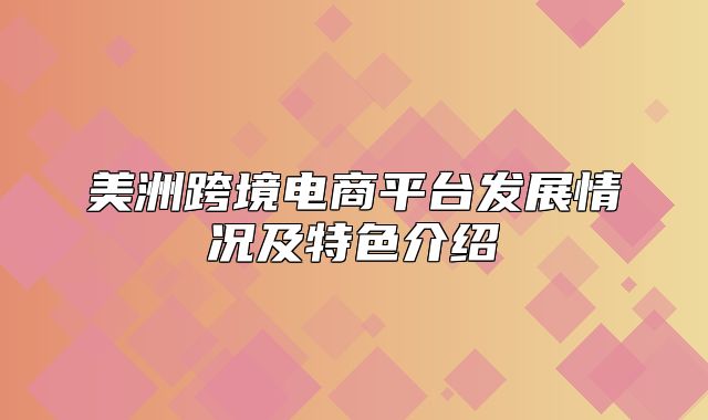 美洲跨境电商平台发展情况及特色介绍