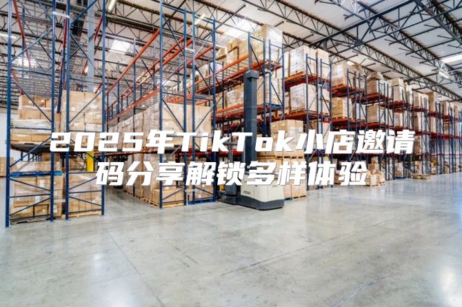 2025年TikTok小店邀请码分享解锁多样体验