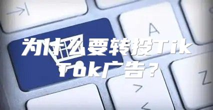 为什么要转投TikTok广告？