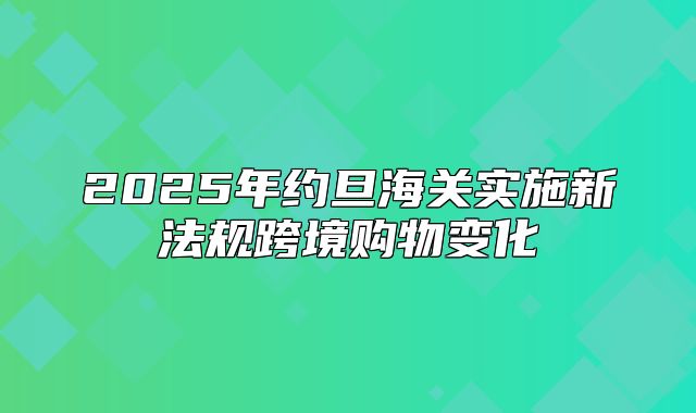 2025年约旦海关实施新法规跨境购物变化
