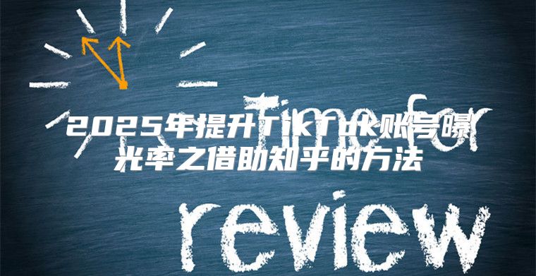 2025年提升TikTok账号曝光率之借助知乎的方法
