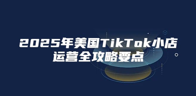 2025年美国TikTok小店运营全攻略要点
