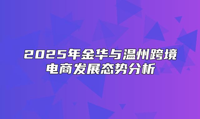 2025年金华与温州跨境电商发展态势分析