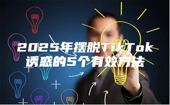 2025年摆脱TikTok诱惑的5个有效方法