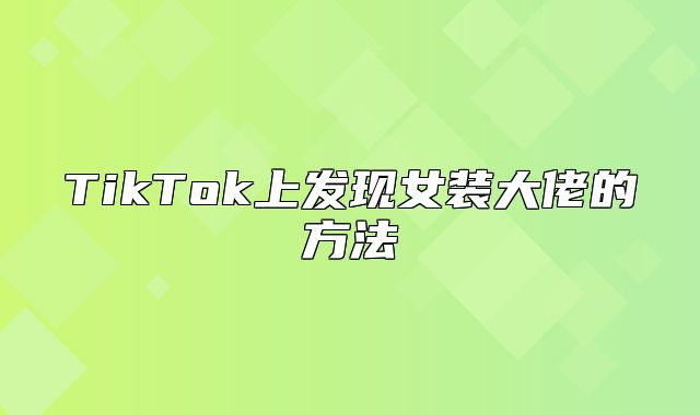 TikTok上发现女装大佬的方法