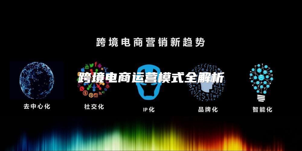 跨境电商运营模式全解析