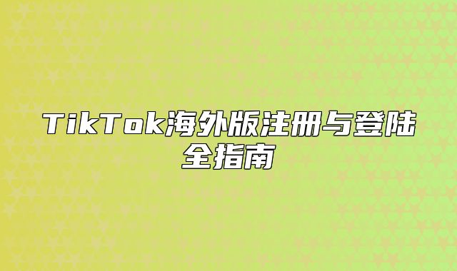 TikTok海外版注册与登陆全指南