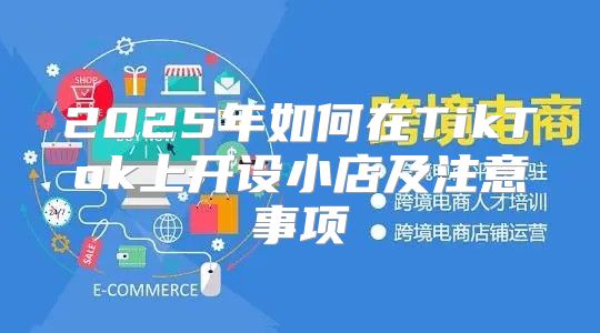 2025年如何在TikTok上开设小店及注意事项