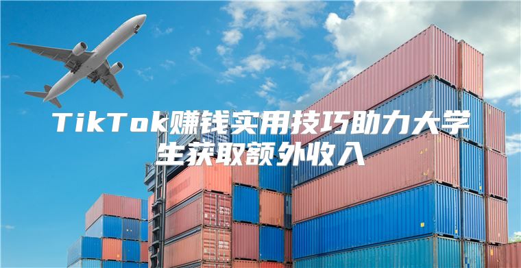 TikTok赚钱实用技巧助力大学生获取额外收入