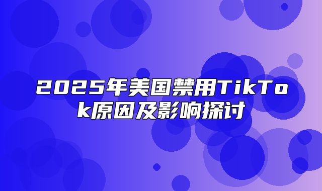 2025年美国禁用TikTok原因及影响探讨
