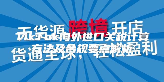 TikTok海外进口关税计算方法及合规要点解析