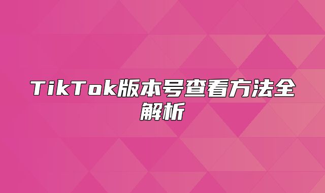 TikTok版本号查看方法全解析