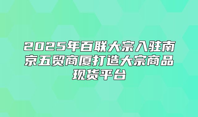 2025年百联大宗入驻南京五贸商厦打造大宗商品现货平台