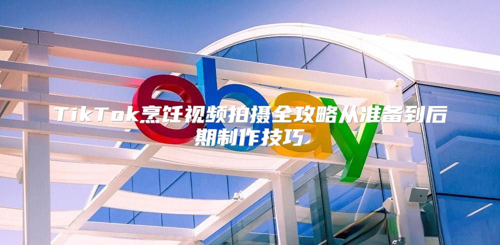 TikTok烹饪视频拍摄全攻略从准备到后期制作技巧