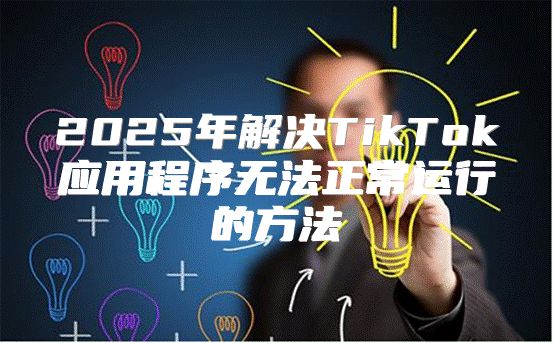 2025年解决TikTok应用程序无法正常运行的方法