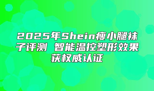 2025年Shein瘦小腿袜子评测 智能温控塑形效果获权威认证